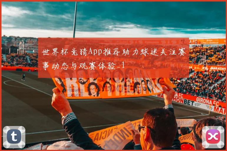 世界杯竞猜App推荐助力球迷关注赛事动态与观赛体验_1