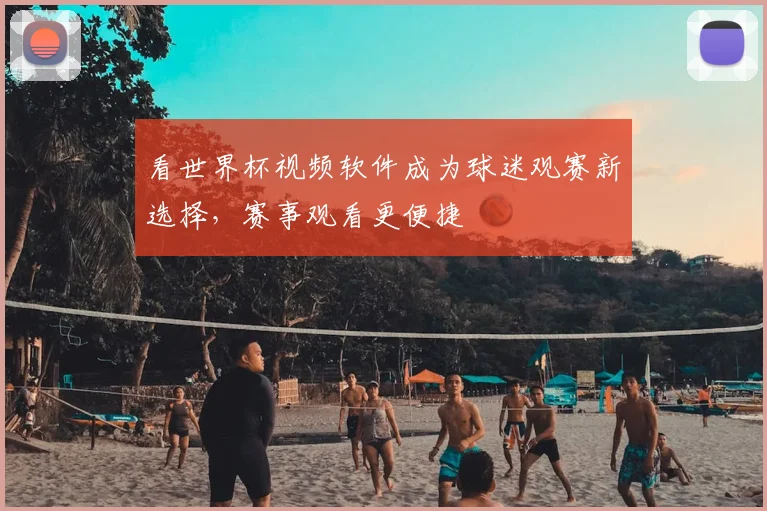 看世界杯视频软件成为球迷观赛新选择,赛事观看更便捷