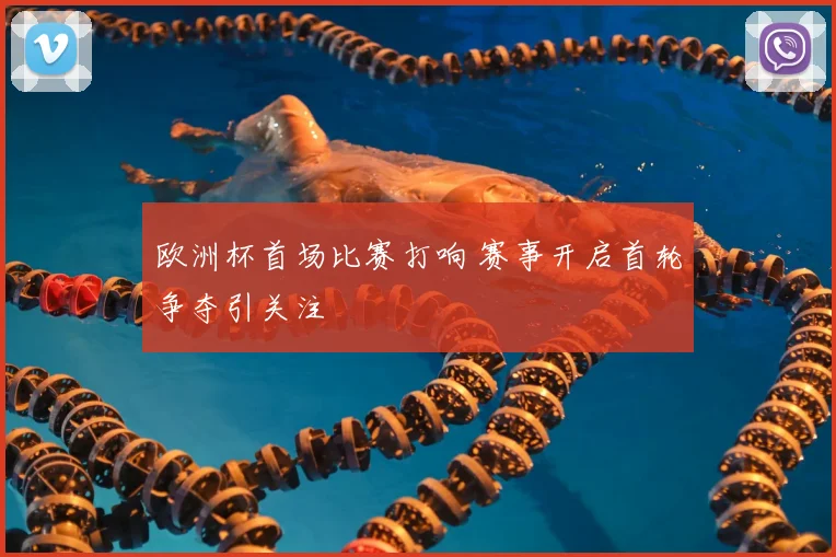 欧洲杯首场比赛打响 赛事开启首轮争夺引关注