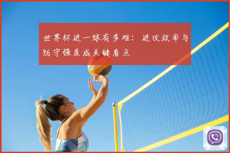 世界杯进一球有多难：进攻效率与防守强度成关键看点