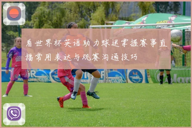 看世界杯英语助力球迷掌握赛事直播常用表达与观赛沟通技巧
