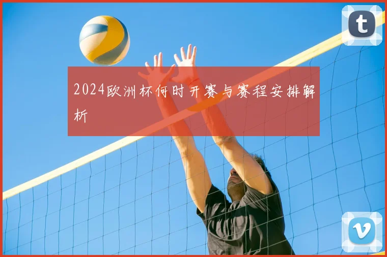 2024欧洲杯何时开赛与赛程安排解析