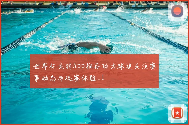 世界杯竞猜App推荐助力球迷关注赛事动态与观赛体验_1