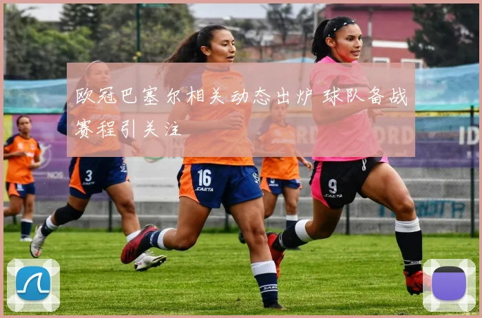 欧冠巴塞尔相关动态出炉 球队备战赛程引关注