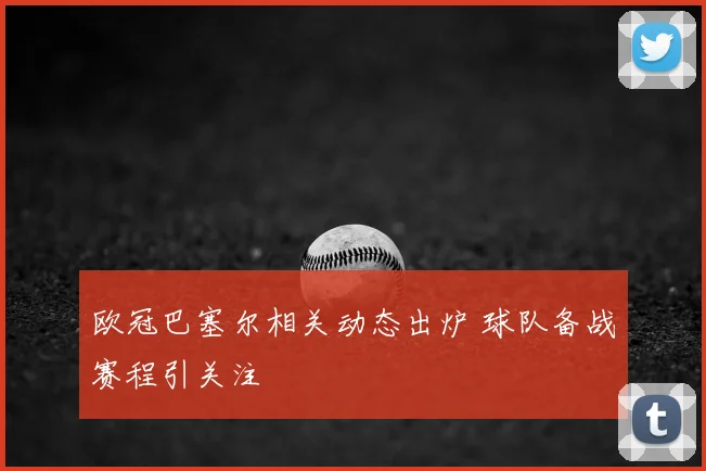 欧冠巴塞尔相关动态出炉 球队备战赛程引关注