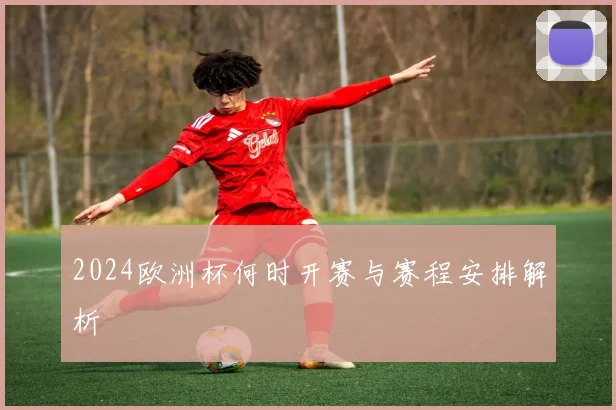 2024欧洲杯何时开赛与赛程安排解析