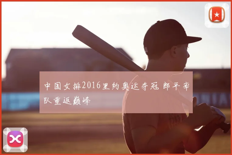 中国女排2016里约奥运夺冠 郎平率队重返巅峰