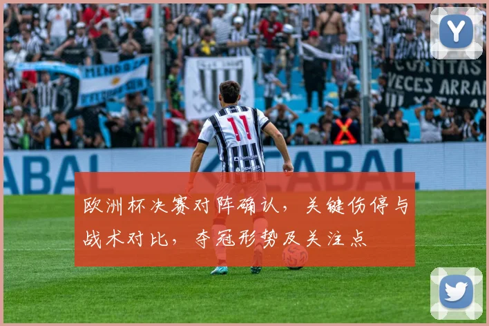 欧洲杯决赛对阵确认，关键伤停与战术对比，夺冠形势及关注点