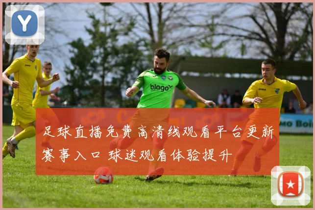 足球直播免费高清线观看平台更新赛事入口 球迷观看体验提升