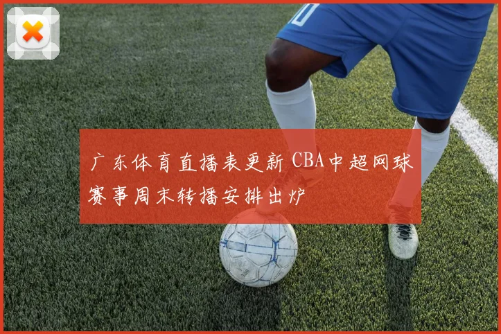广东体育直播表更新 CBA中超网球赛事周末转播安排出炉