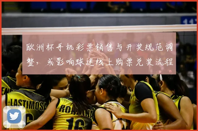 欧洲杯手机彩票销售与开奖规范调整,或影响球迷线上购票兑奖流程