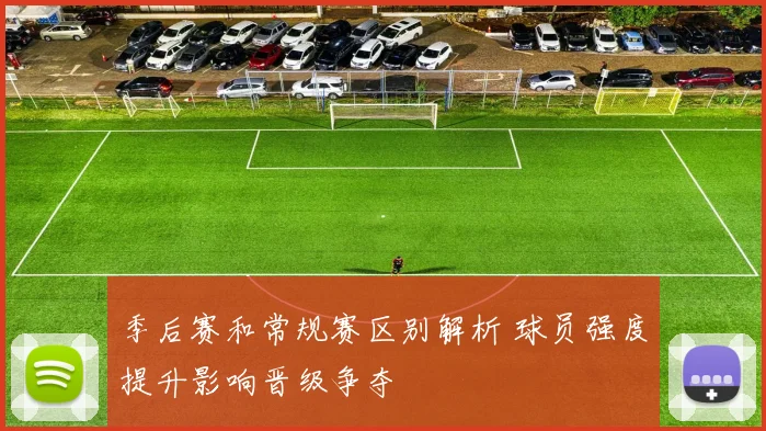 季后赛和常规赛区别解析 球员强度提升影响晋级争夺