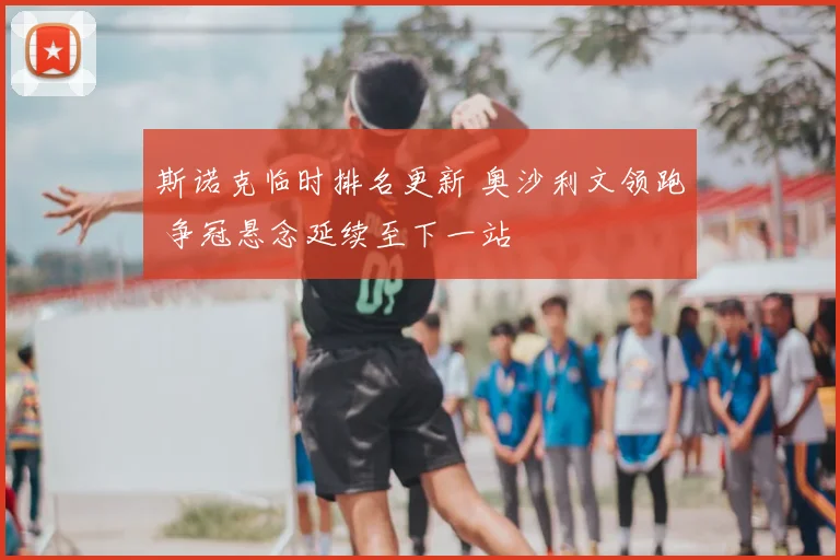 斯诺克临时排名更新 奥沙利文领跑 争冠悬念延续至下一站