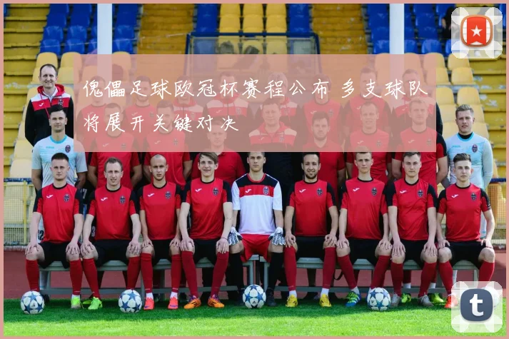 傀儡足球欧冠杯赛程公布 多支球队将展开关键对决