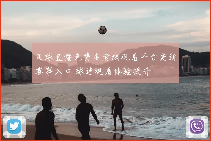 足球直播免费高清线观看平台更新赛事入口 球迷观看体验提升