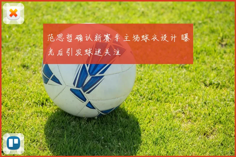 范思哲确认新赛季主场球衣设计 曝光后引发球迷关注