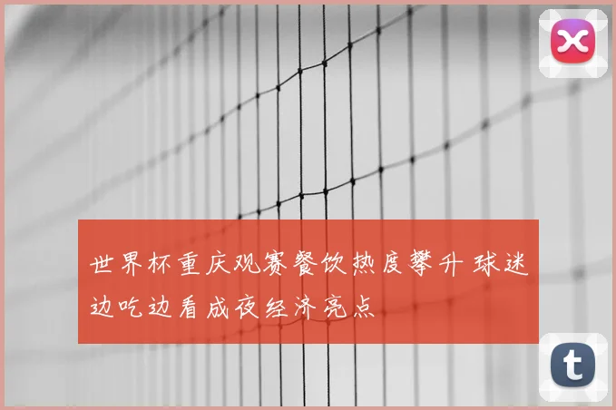 世界杯重庆观赛餐饮热度攀升 球迷边吃边看成夜经济亮点