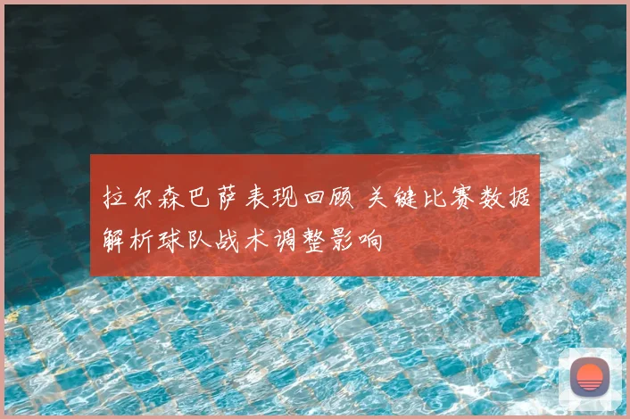 拉尔森巴萨表现回顾 关键比赛数据解析球队战术调整影响
