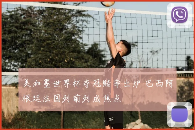 美加墨世界杯夺冠赔率出炉 巴西阿根廷法国列前列成焦点