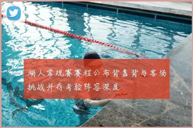湖人常规赛赛程公布背靠背与客场挑战并存考验阵容深度