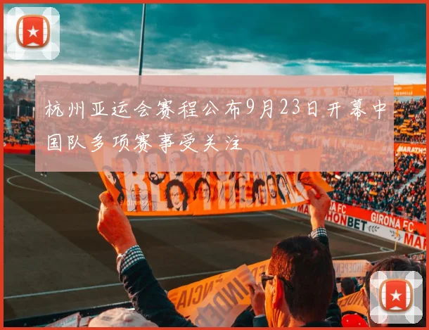 杭州亚运会赛程公布9月23日开幕中国队多项赛事受关注