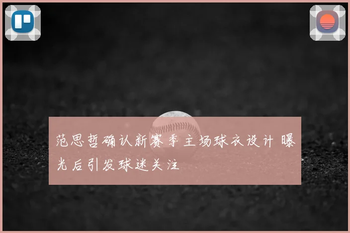 范思哲确认新赛季主场球衣设计 曝光后引发球迷关注