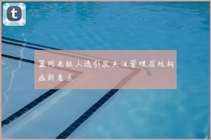 篮网老板人选引发关注管理层结构成新看点