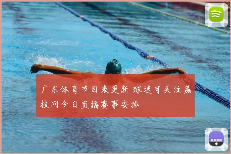 广东体育节目表更新 球迷可关注荔枝网今日直播赛事安排
