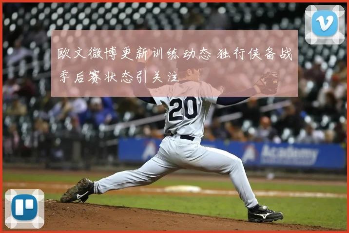 欧文微博更新训练动态 独行侠备战季后赛状态引关注
