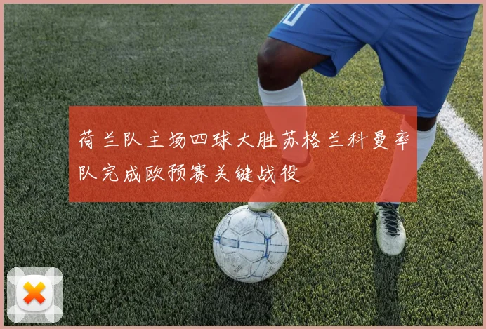 荷兰队主场四球大胜苏格兰科曼率队完成欧预赛关键战役