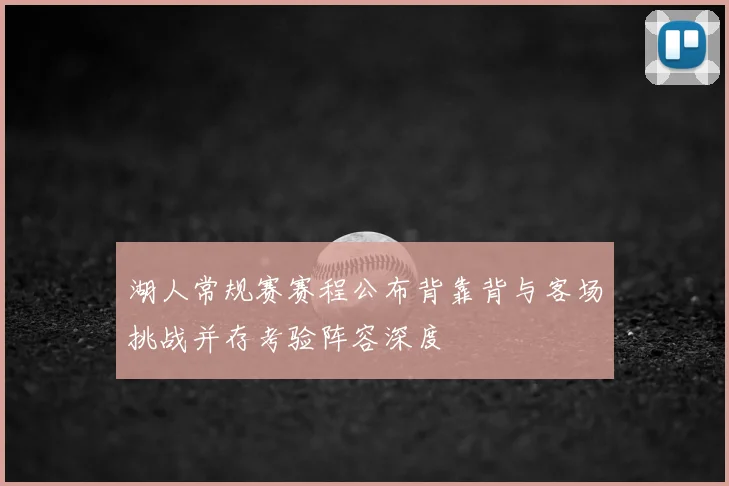 湖人常规赛赛程公布背靠背与客场挑战并存考验阵容深度