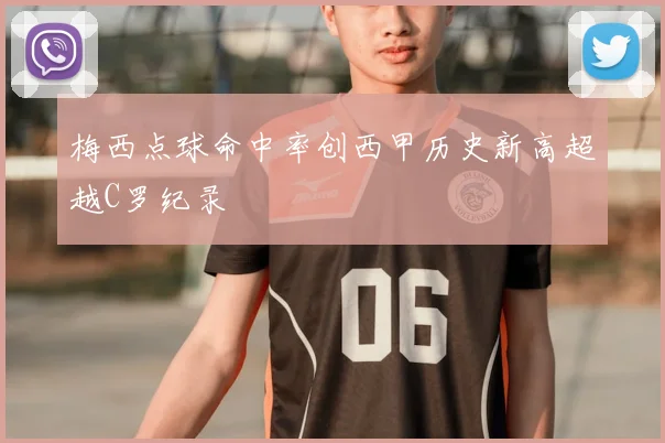 梅西点球命中率创西甲历史新高超越C罗纪录