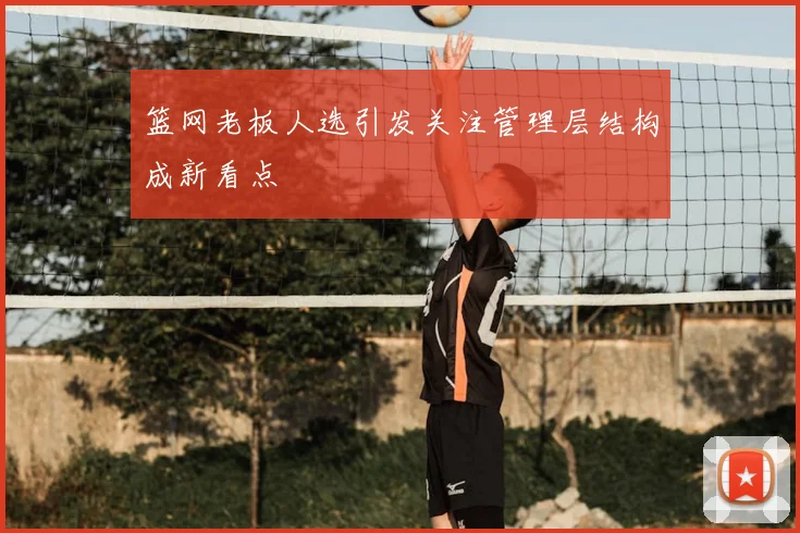 篮网老板人选引发关注管理层结构成新看点