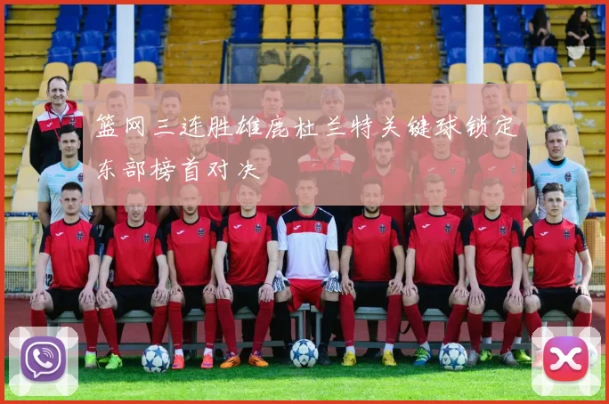 篮网三连胜雄鹿杜兰特关键球锁定东部榜首对决