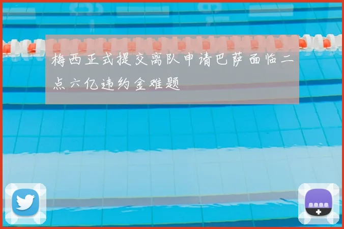 梅西正式提交离队申请巴萨面临二点六亿违约金难题