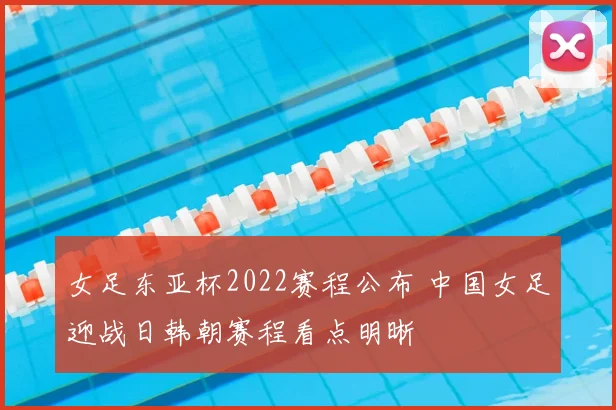女足东亚杯2022赛程公布 中国女足迎战日韩朝赛程看点明晰