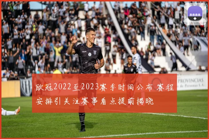 欧冠2022至2023赛季时间公布 赛程安排引关注赛事看点提前揭晓