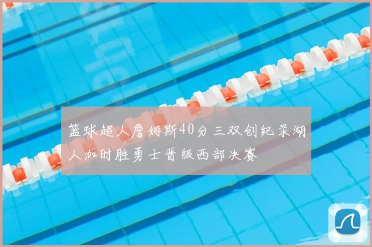 篮球超人詹姆斯40分三双创纪录湖人加时胜勇士晋级西部决赛