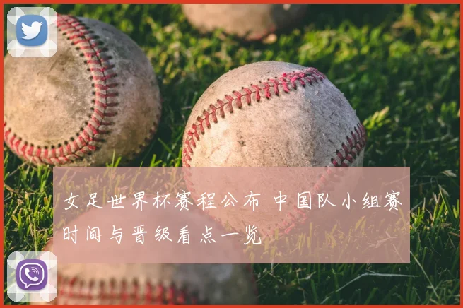 女足世界杯赛程公布 中国队小组赛时间与晋级看点一览