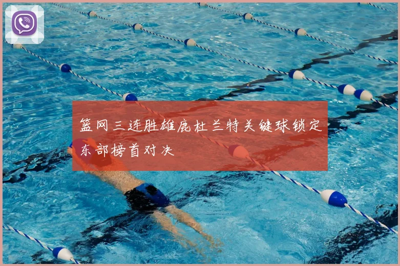 篮网三连胜雄鹿杜兰特关键球锁定东部榜首对决