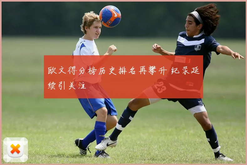 欧文得分榜历史排名再攀升 纪录延续引关注