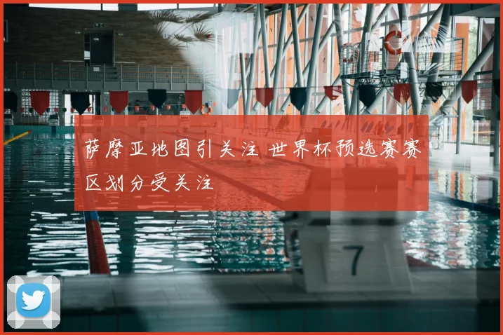萨摩亚地图引关注 世界杯预选赛赛区划分受关注